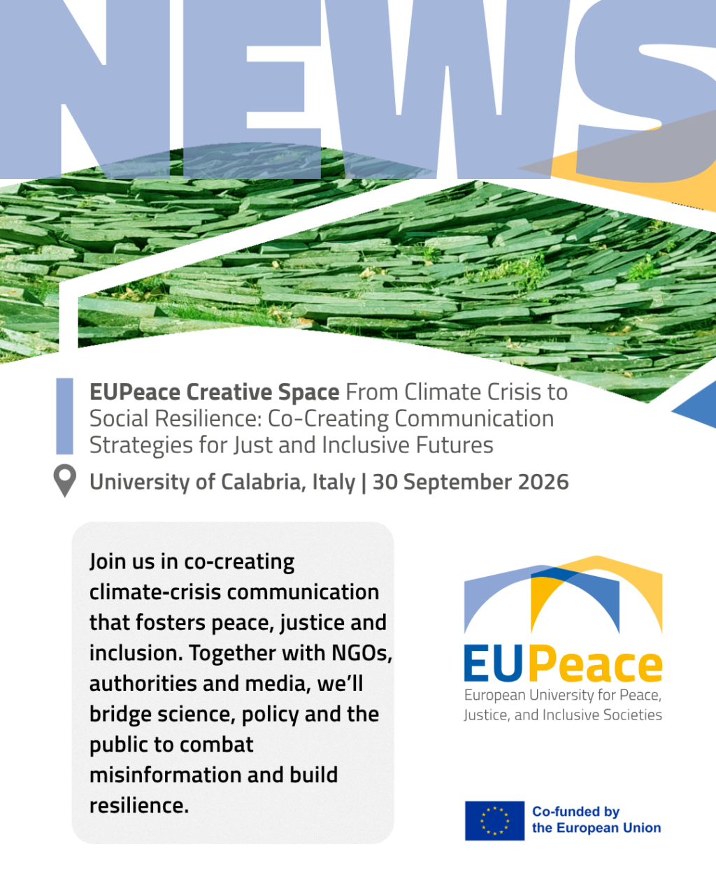 Promotional graphic with the word "NEWS" in large light-blue letters above a green-tinted photo of stacked slate slabs on a hillside. Text reads: "EUPeace Creative Space: From Climate Crisis to Social Resilience: Co-Creating Communication Strategies for Just and Inclusive Futures. University of Calabria, Italy, 30 September 2026." A grey box describes co-creating climate-crisis communication with NGOs, authorities and media. The EUPeace logo and the "Co-funded by the European Union" emblem appear on the right.